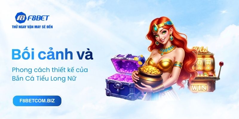 Bối cảnh và phong cách thiết kế của Bắn Cá Tiểu Long Nữ