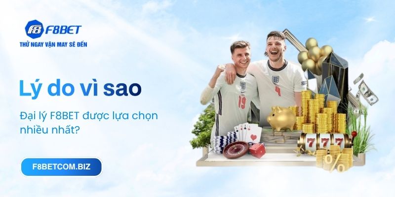 Lý do vì sao đại lý F8BET được lựa chọn nhiều nhất?
