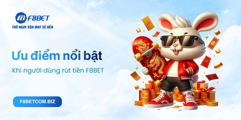 Ưu điểm nổi bật khi người dùng rút tiền F8BET